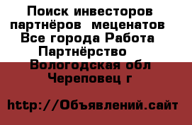 Поиск инвесторов, партнёров, меценатов - Все города Работа » Партнёрство   . Вологодская обл.,Череповец г.